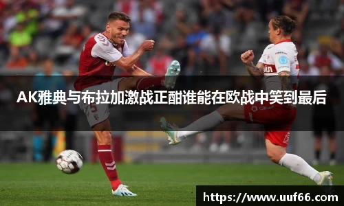 AK雅典与布拉加激战正酣谁能在欧战中笑到最后