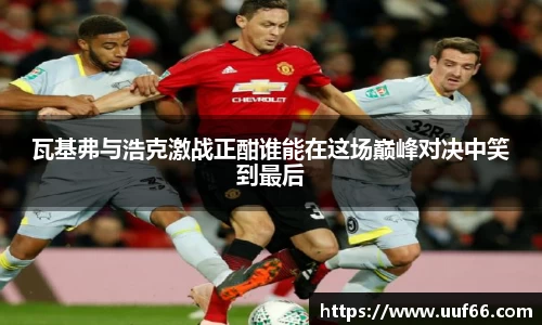 瓦基弗与浩克激战正酣谁能在这场巅峰对决中笑到最后